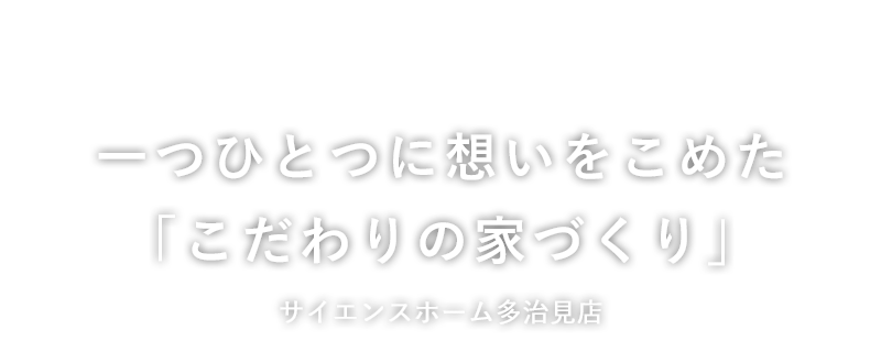 一つひとつに想いをこめた「こだわりの家づくり」サイエンスホーム多治見店